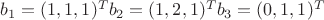 $b_1= (1, 1,  1)^ T	   b_2 = (1, 2, 1) ^T	b_3 = (0, 1, 1) ^T$