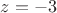 $z = -3$