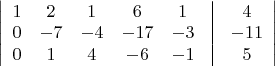 $\begin{vmatrix} \hskip \arraycolsep 1 & 2 & 1 & 6 & 1 & \vline & 4 \hskip \arraycolsep\\ \hskip \arraycolsep 0 & -7 & -4 & -17 &-3 & \vline & -11 \hskip \arraycolsep\\ \hskip \arraycolsep 0& 1 &4 & -6 & -1 & \vline & 5 \hskip \arraycolsep \end{vmatrix}$