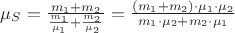 $\mu_S=\frac{m_1+m_2}{\frac{m_1}{\mu_1}+\frac{m_2}{\mu_2}}=\frac{(m_1+m_2)\cdot \mu_1 \cdot \mu_2}{m_1\cdot \mu_2+m_2\cdot \mu_1}$