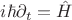 $ i\hbar \partial_t   =\hat{H}$