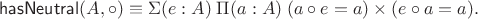 $$\mathsf{hasNeutral}(A,{\circ})\equiv\Sigma(e:A)\; \Pi(a:A)\; (a\circ e = a)\times(e\circ a = a).$$