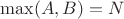 $\max(A, B) = N$