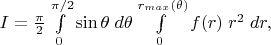 $I=\frac {\pi}2 \int\limits_0^{\pi/2} \sin\theta \; d\theta \int\limits_0^{r_{max}(\theta)} f(r)\; r^2 \;dr,$