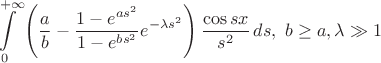 $$\int\limits_0^{+\infty} \left(\dfrac{a}{b} - \dfrac{1-e^{a s^2}}{1 - e^{b s^2}}e^{-\lambda s^2} \right) \dfrac{\cos{s x}}{s^2}\, ds,\ b \geq a, \lambda \gg 1$$