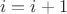 \[
i = i + 1
\]