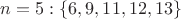 $n = 5: \{6, 9, 11, 12, 13\}$