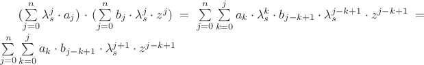 (\sum\limits_{j = 0}^n {\lambda _s^j  \cdot a_j } ) \cdot (\sum\limits_{j = 0}^n {b_j  \cdot \lambda_s^j  \cdot z^j } ) = \sum\limits_{j = 0}^n {\sum\limits_{k = 0}^j {a_k  \cdot \lambda _s^k  \cdot b_{j - k + 1}  \cdot \lambda _s^{j - k + 1}  \cdot z^{j - k + 1} } }  = \sum\limits_{j = 0}^n {\sum\limits_{k = 0}^j {a_k  \cdot b_{j - k + 1}  \cdot \lambda _s^{j + 1}  \cdot z^{j - k + 1} } }