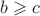 $b \geqslant c$