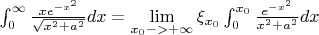 $\int_{0}^{\infty}{\frac{xe^{-x^2}}{\sqrt{x^2+a^2}}dx}= \lim\limits_{x_0->+\infty} {\xi_{x_0} \int_{0}^{x_0}{ \frac{e^{-x^2}}{x^2+a^2}dx }}$