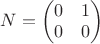 $N=\begin{pmatrix} 0 & 1\\ 0 & 0\\ \end{pmatrix}$ $N=\begin{pmatrix} 0 & 1\\ 0 & 0\\ \end{pmatrix}$