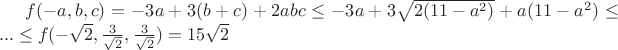 $f(-a,b,c) = -3a + 3(b+c) +2abc \le -3a +3\sqrt{2(11-a^2)}+a(11-a^2) \le ... \le f( -\sqrt{2},\frac{3}{\sqrt{2}},\frac{3}{\sqrt{2}})=15 \sqrt{2}$
