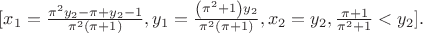 $[x_{1}={\frac {{\pi}^{2}y_{2}-\pi+y_{2}-1}{{\pi}^{2} \left( \pi+1
 \right) }},y_{1}={\frac { \left( {\pi}^{2}+1 \right) y_{2}}{{\pi}^{2}
 \left( \pi+1 \right) }},x_{2}=y_{2},{\frac {\pi+1}{{\pi}^{2}+1}}<y_{2
}].
$
