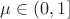$\mu \in (0, 1] $