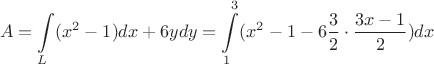 $$A=\int\limits_{L}(x^2-1)dx+{6ydy}=\int\limits_{1}^{3}(x^2-1-6\dfrac{3}{2}\cdot \dfrac{3x-1}{2})dx$$