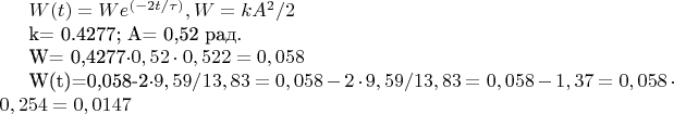 $W(t)=We^{(-2t/\tau)} , W=  kA^2/2

k= 0.4277; А= 0,52 рад.

W= 0,4277\cdot0,52\cdot0,522= 0,058 Дж

W(t)=0,058\cdote-2\cdot9,59/ 13,83=0,058\cdote-2\cdot9,59/ 13,83= 0,058\cdote-1,37= 0,058\cdot0,254= 0,0147 Дж
$