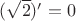 $(\sqrt{2})' = 0$