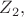 $ Z_2, $ $ Z_2, $