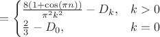 $$
=\begin{cases}
\frac{8(1+\cos(\pi n))}{\pi^{2}k^{2}}-D_{k}, & k>0\\
\frac{2}{3}-D_{0}, & k=0\end{cases}$$