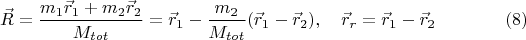 $$\vec{R} = \frac{m_1 \vec{r}_1 +m_2 \vec{r}_2 }{M_{tot}} = \vec{r}_1-\frac{m_2}{M_{tot}}(\vec{r}_1-\vec{r}_2),\quad  \vec{r}_r = \vec{r}_1-\vec{r}_2\eqno (8)$$