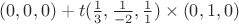 $(0,0,0) + t(\frac{1}{3},\frac{1}{-2},\frac{1}{1}) \times (0,1,0)$