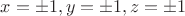 $x=\pm 1, y=\pm 1, z=\pm 1$