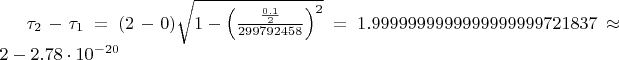$\tau_2 - \tau_1=(2 - 0)\sqrt{1-\left(\frac{\frac{0.1}{2}}{299 792 458}\right)^2}=1.9999999999999999999721837\approx 2 - 2.78\cdot10^{-20}\, \, $