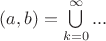 $(a,b)=\bigcup\limits_{k=0}^{\infty} {...} $