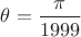$\displaystyle \theta = \frac{\pi}{1999}$