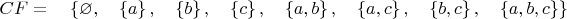 $$CF=\quad\left\{\varnothing, \quad\left\{a\right\}, \quad\left\{b\right\}, \quad\left\{c\right\}, \quad\left\{a, b\right\}, \quad\left\{a, c\right\}, \quad\left\{b, c\right\}, \quad\left\{a, b, c\right\}\right\}$$
