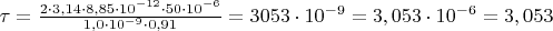 $\tau=\frac{2\cdot 3,14\cdot 8,85\cdot 10^{-12}\cdot 50\cdot 10^{-6}}{1,0\cdot 10^{-9}\cdot 0,91}=3053\cdot 10^{-9}=3,053\cdot 10^{-6}=3,053$