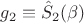$$ g_2 \equiv \hat{S}_2 (\beta) $$