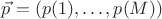 $\vec{p} = (p(1), \dots , p(M))$