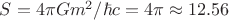 $S=4\pi Gm^2/\hbar c=4\pi \approx12.56$