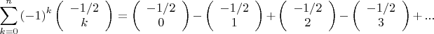 \[\sum\limits_{k = 0}^n {{{( - 1)}^k}\left( {\begin{array}{*{20}{c}}
{ - 1/2}\\
k
\end{array}} \right)}  = \left( {\begin{array}{*{20}{c}}
{ - 1/2}\\
0
\end{array}} \right) - \left( {\begin{array}{*{20}{c}}
{ - 1/2}\\
1
\end{array}} \right) + \left( {\begin{array}{*{20}{c}}
{ - 1/2}\\
2
\end{array}} \right) - \left( {\begin{array}{*{20}{c}}
{ - 1/2}\\
3
\end{array}} \right) + ...\]