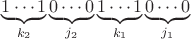 $$\underbrace{1\cdots1}_{k_2}\underbrace{0\cdots0}_{j_2}\underbrace{1\cdots1}_{k_1}\underbrace{0\cdots0}_{j_1}$$ $$\underbrace{1\cdots1}_{k_2}\underbrace{0\cdots0}_{j_2}\underbrace{1\cdots1}_{k_1}\underbrace{0\cdots0}_{j_1}$$