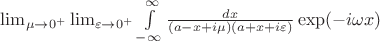 $\lim_{\mu\to0^{+}}\lim_{\varepsilon\to0^{+}}\int\limits_{-\infty}^{\infty}\frac {dx}{(a-x+i\mu)(a+x+i\varepsilon)}\exp(-i\omega x)$