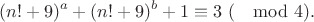 $$(n!+9)^a+(n!+9)^b+1 \equiv 3\ (\mod 4).$$