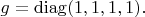 $g=\operatorname{diag}(1,1,1,1).$