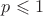 $ p \leqslant 1$