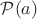 $\mathcal{P}(a)$ $\mathcal{P}(a)$