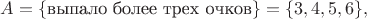 $A=\{\text{выпало более трех очков}\}=\{3,4,5,6\},$