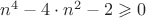 $n^4-4\cdot n^2-2\cdotn\geqslant0$ $n^4-4\cdot n^2-2\cdotn\geqslant0$
