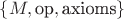 $\{M, \text{op}, \text{axioms}\}$