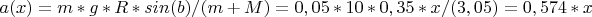 $a(x) = m*g*R*sin(b)/(m+M) =0,05*10*0,35*x/(3,05)=0,574*x$