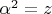 $\alpha^2=z$