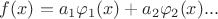 $f(x)=a_1\varphi_1(x)+a_2\varphi_2(x)...$