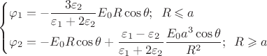 $$\begin{cases} \varphi_{1}=-\dfrac{3\varepsilon_{2}}{\varepsilon_{1}+2\varepsilon_{2}}E_{0}R \cos{\theta}; \,\,\, R\leqslant a \\ \varphi_{2}=-E_{0}R \cos{\theta}+\dfrac{\varepsilon_{1}-\varepsilon_{2}}{\varepsilon_{1}+2\varepsilon_{2}}\dfrac{E_{0}a^{3}\cos{\theta}}{R^{2}} ; \,\,\, R\geqslant a \end{cases}$$