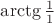 $\arctg\frac{1}{1}$