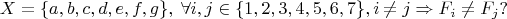 $$X=\{a,b,c,d,e,f,g\}, \; \forall i,j\in \{1,2,3,4,5,6,7\}, i\ne j \Rightarrow F_i\ne F_j?$$